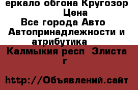 3еркало обгона Кругозор-2 Modernized › Цена ­ 2 400 - Все города Авто » Автопринадлежности и атрибутика   . Калмыкия респ.,Элиста г.
